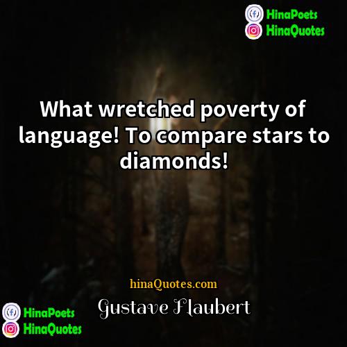 Gustave Flaubert Quotes | What wretched poverty of language! To compare